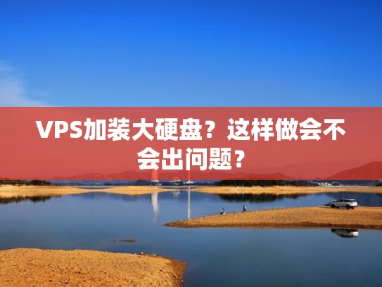 VPS加装大硬盘？这样做会不会出问题？