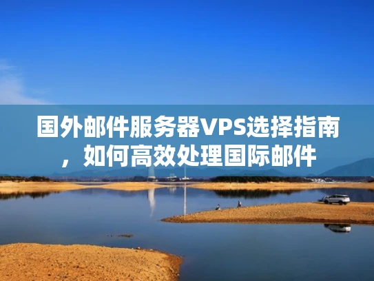 国外邮件服务器VPS选择指南，如何高效处理国际邮件