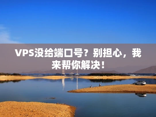 VPS没给端口号？别担心，我来帮你解决！