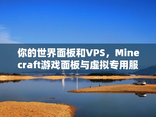 你的世界面板和VPS，Minecraft游戏面板与虚拟专用服务器（VPS）全解析