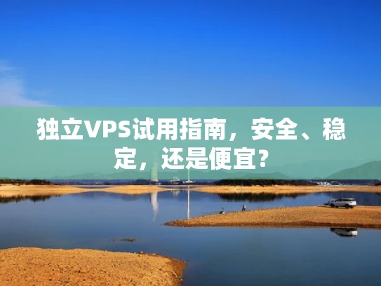 独立VPS试用指南，安全、稳定，还是便宜？