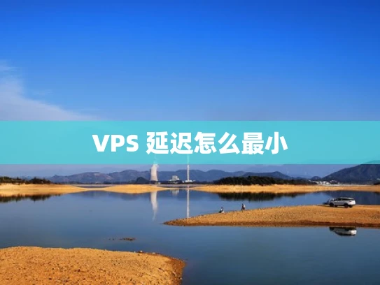 VPS 延迟怎么最小