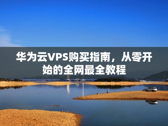 华为云VPS购买指南，从零开始的全网最全教程