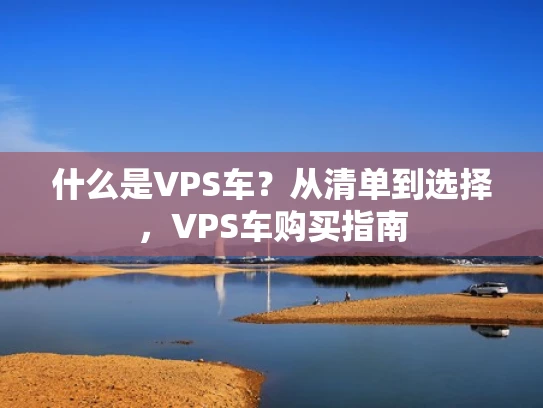 什么是VPS车？从清单到选择，VPS车购买指南