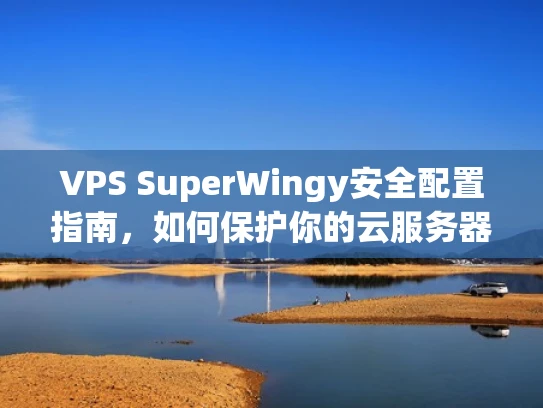 VPS SuperWingy安全配置指南，如何保护你的云服务器