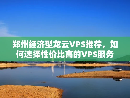 郑州经济型龙云VPS推荐，如何选择性价比高的VPS服务
