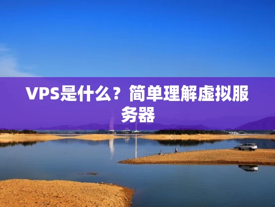 VPS是什么？简单理解虚拟服务器