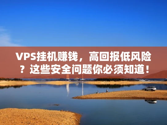 VPS挂机赚钱，高回报低风险？这些安全问题你必须知道！