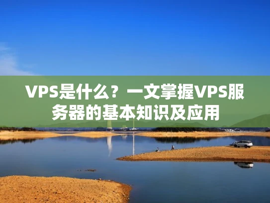VPS是什么？一文掌握VPS服务器的基本知识及应用