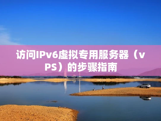 访问IPv6虚拟专用服务器（vPS）的步骤指南