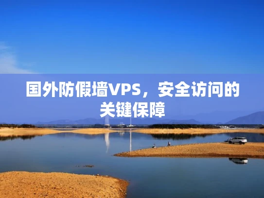 国外防假墙VPS，安全访问的关键保障