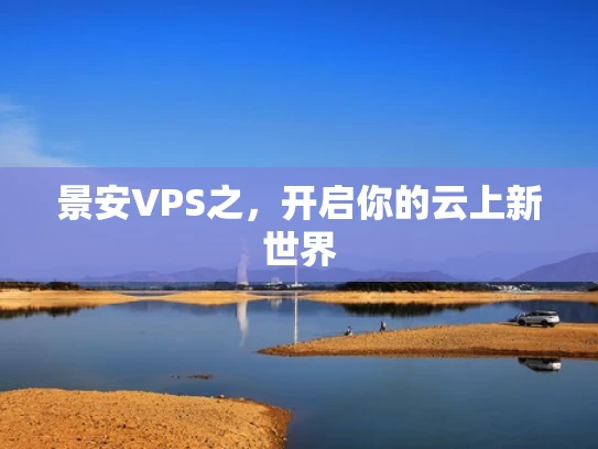 景安VPS之，开启你的云上新世界