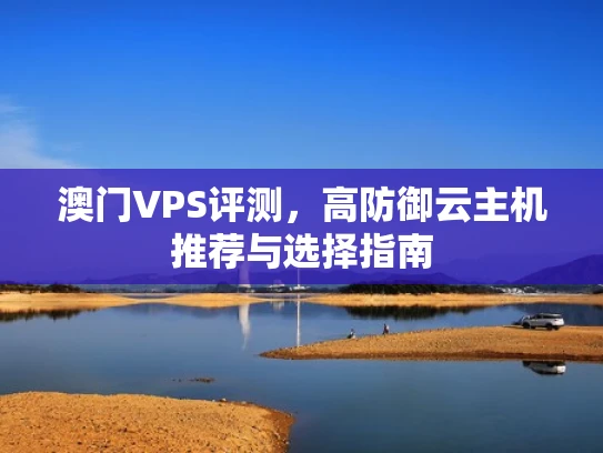 澳门VPS评测，高防御云主机推荐与选择指南