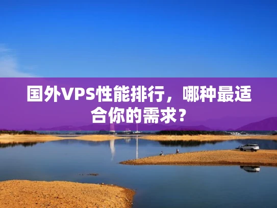 国外VPS性能排行，哪种最适合你的需求？