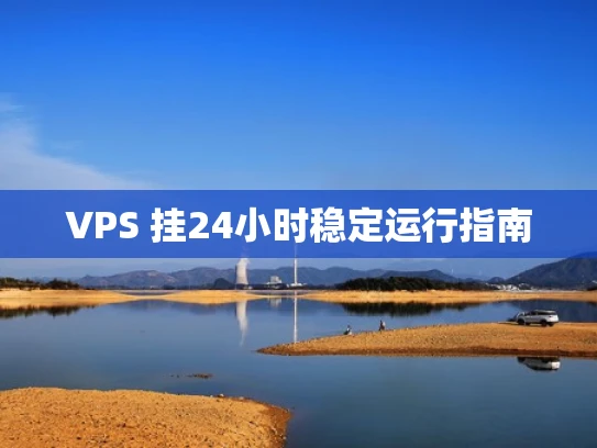 VPS 挂24小时稳定运行指南