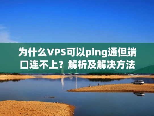 为什么VPS可以ping通但端口连不上？解析及解决方法