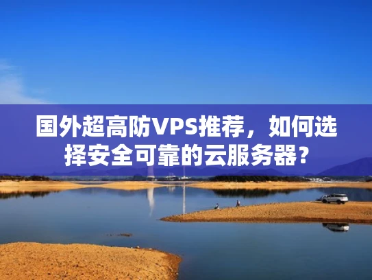 国外超高防VPS推荐，如何选择安全可靠的云服务器？