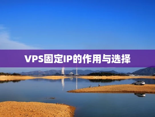 VPS固定IP的作用与选择