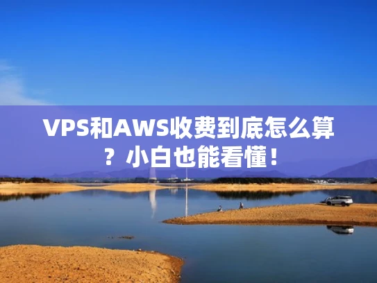 VPS和AWS收费到底怎么算？小白也能看懂！