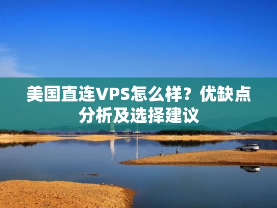 美国直连VPS怎么样？优缺点分析及选择建议