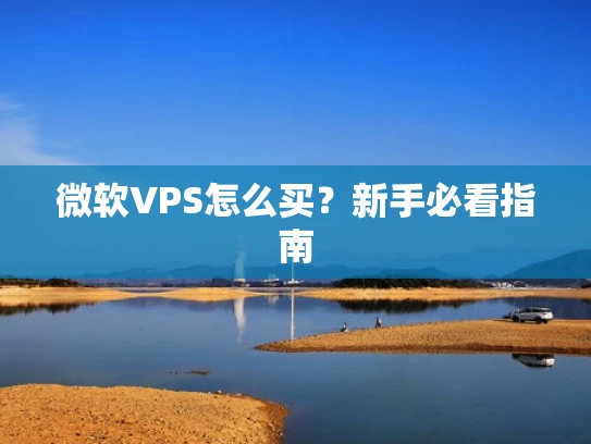 微软VPS怎么买？新手必看指南