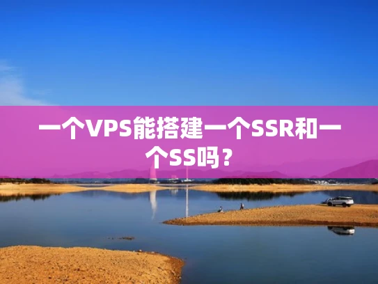 一个VPS能搭建一个SSR和一个SS吗？
