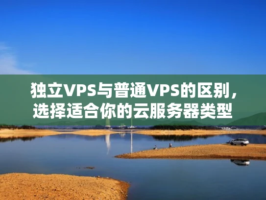 独立VPS与普通VPS的区别，选择适合你的云服务器类型