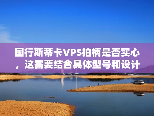 国行斯蒂卡VPS拍柄是否实心，这需要结合具体型号和设计来判断。以下是一些关键点