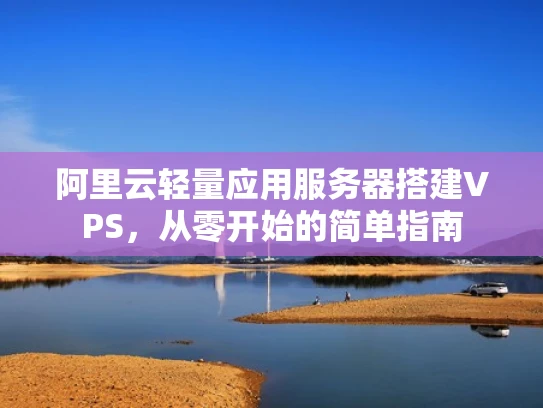 阿里云轻量应用服务器搭建VPS，从零开始的简单指南