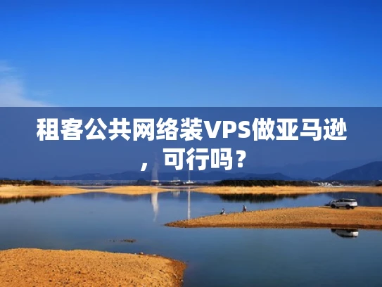 租客公共网络装VPS做亚马逊，可行吗？