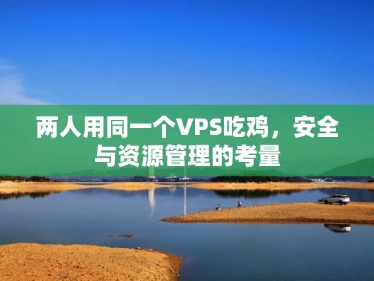 两人用同一个VPS吃鸡，安全与资源管理的考量