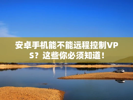 安卓手机能不能远程控制VPS？这些你必须知道！