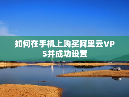 如何在手机上购买阿里云VPS并成功设置