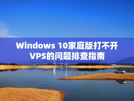 Windows 10家庭版打不开VPS的问题排查指南