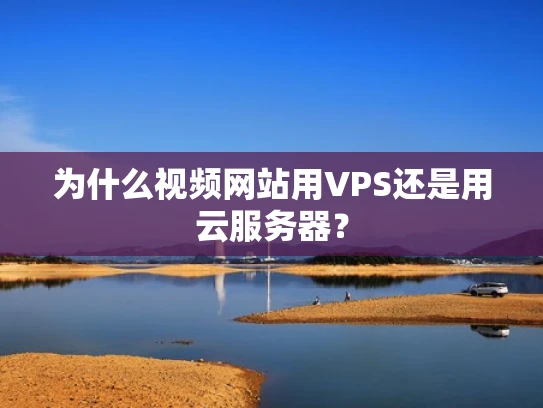 为什么视频网站用VPS还是用云服务器？