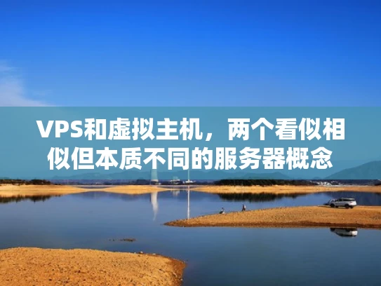 VPS和虚拟主机，两个看似相似但本质不同的服务器概念