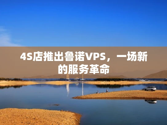 4S店推出鲁诺VPS，一场新的服务革命