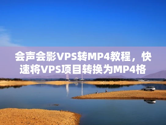 会声会影VPS转MP4教程，快速将VPS项目转换为MP4格式