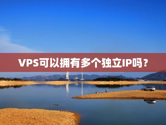 VPS可以拥有多个独立IP吗？