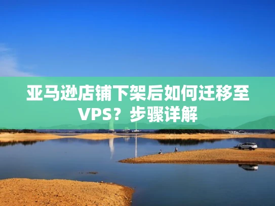亚马逊店铺下架后如何迁移至VPS？步骤详解