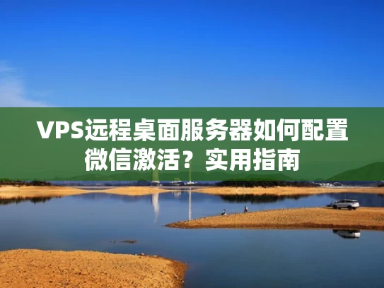 VPS远程桌面服务器如何配置微信激活？实用指南