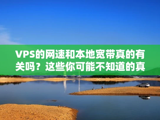 VPS的网速和本地宽带真的有关吗？这些你可能不知道的真相
