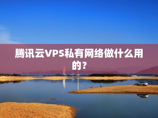 腾讯云VPS私有网络做什么用的？