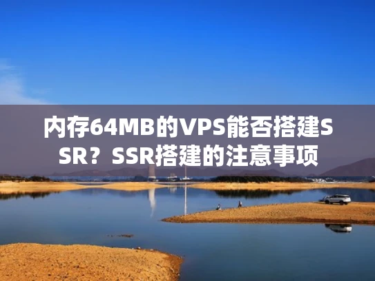 内存64MB的VPS能否搭建SSR？SSR搭建的注意事项