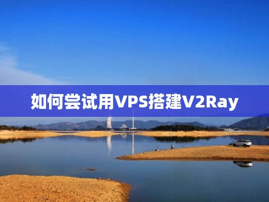 如何尝试用VPS搭建V2Ray