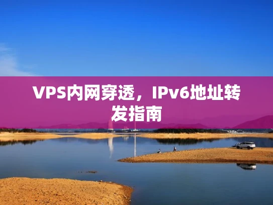 VPS内网穿透，IPv6地址转发指南