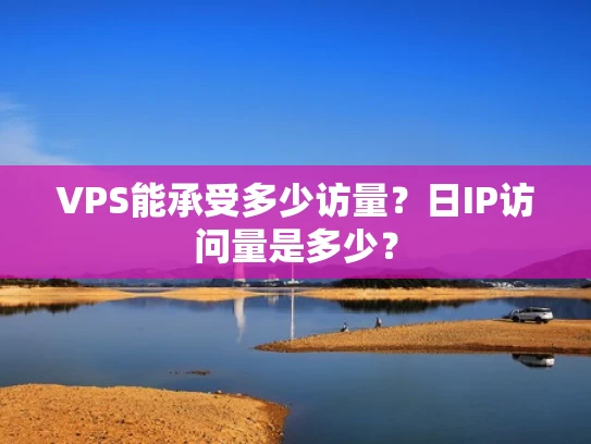 VPS能承受多少访量？日IP访问量是多少？