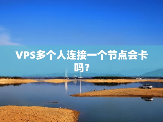 VPS多个人连接一个节点会卡吗？