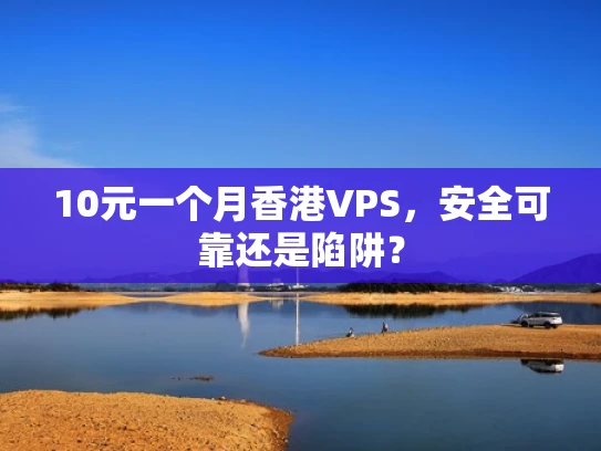 10元一个月香港VPS，安全可靠还是陷阱？