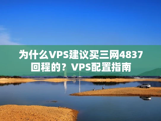 为什么VPS建议买三网4837回程的？VPS配置指南